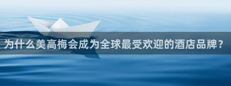 辉达娱乐的平台：为什么美高梅会成为全球最受欢迎的酒店品牌？