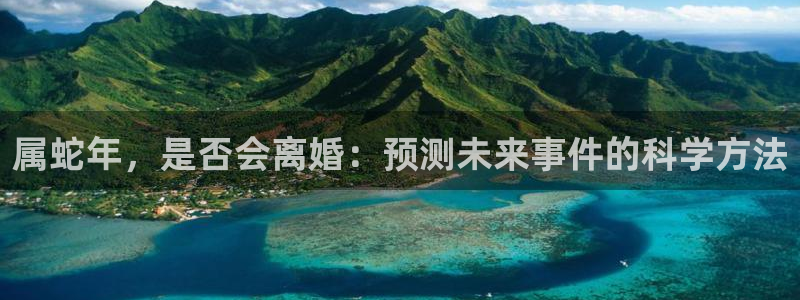 辉达娱乐注册链接：属蛇年，是否会离婚：预测未来事件的科学方法