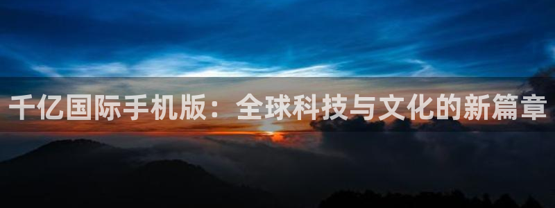 辉达娱乐体育热门赛事有哪些：千亿国际手机版：全球科技与文化的新篇章