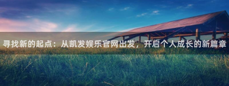 辉达娱乐.ccm：寻找新的起点：从凯发娱乐官网出发，开启个人成长的新篇章
