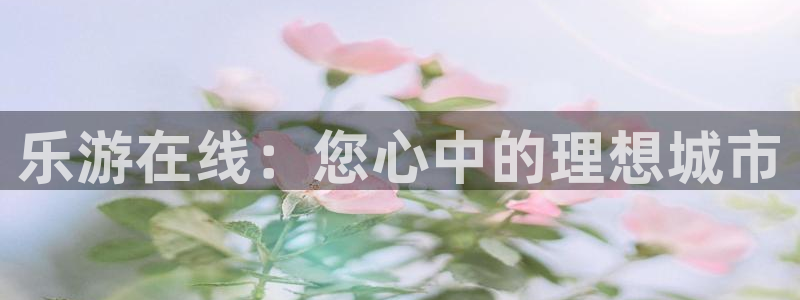 辉达娱乐是啥：乐游在线：您心中的理想城市