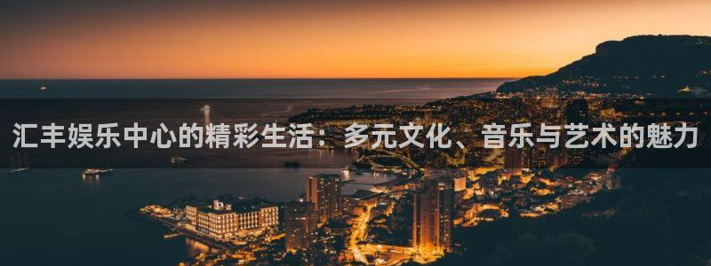 电子游戏辉达娱乐：汇丰娱乐中心的精彩生活：多元文化、音乐与艺术的魅力