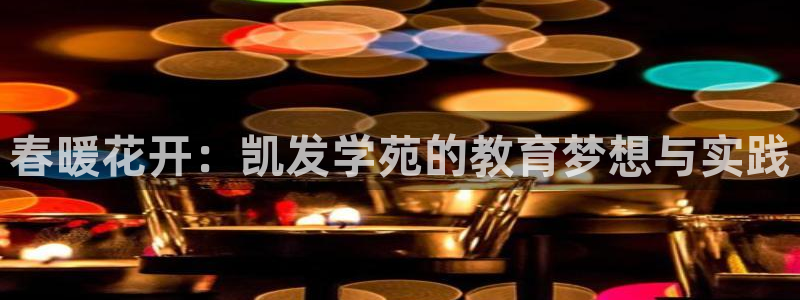 辉达娱乐平台招商：春暖花开：凯发学苑的教育梦想与实践