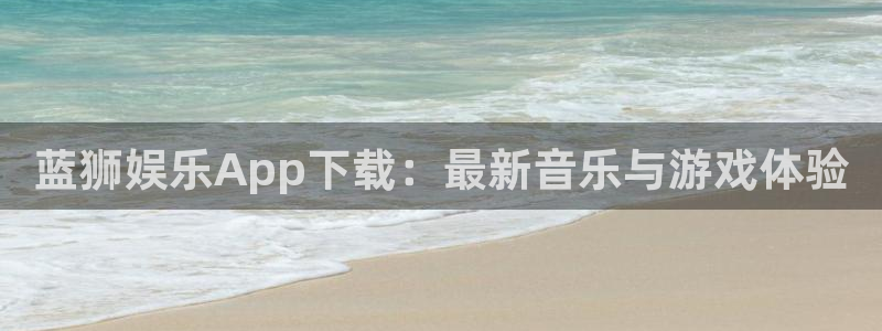 辉达娱乐登录：蓝狮娱乐App下载：最新音乐与游戏体验