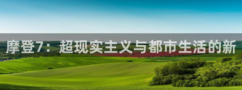 辉达娱乐平台招商：摩登7：超现实主义与都市生活的新