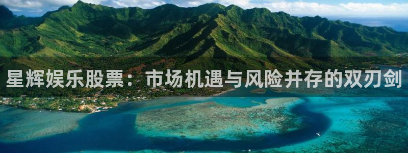 辉达娱乐5注册：星辉娱乐股票：市场机遇与风险并存的双刃剑
