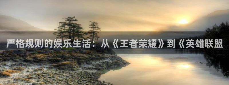 辉达娱乐3代理：严格规则的娱乐生活：从《王者荣耀》到《英雄联盟