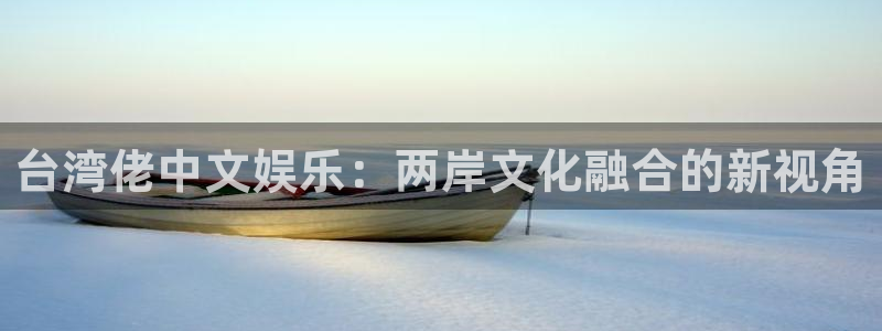 辉达娱乐下载并安装：台湾佬中文娱乐：两岸文化融合的新视角
