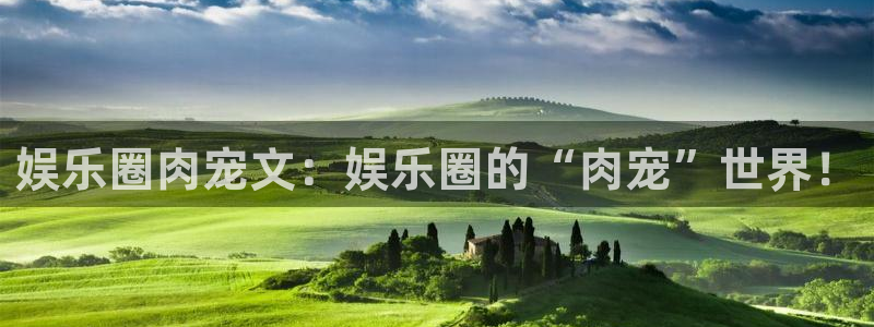 辉达娱乐加拿大app预测：娱乐圈肉宠文：娱乐圈的“肉宠”世界！