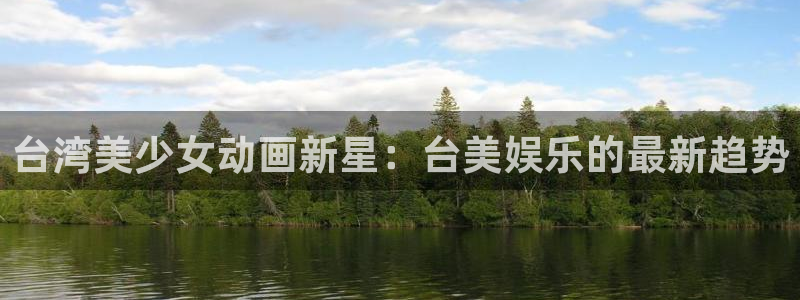 德国辉达娱乐集团：台湾美少女动画新星：台美娱乐的最新趋势