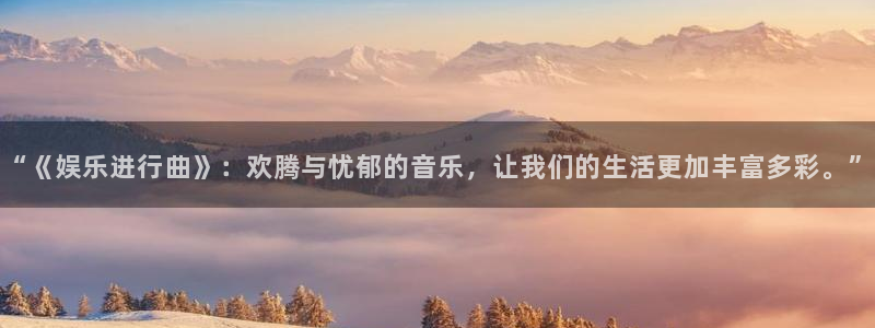 辉达娱乐ccm麻将胡了：“《娱乐进行曲》：欢腾与忧郁的音乐，让我们的生活更加丰富