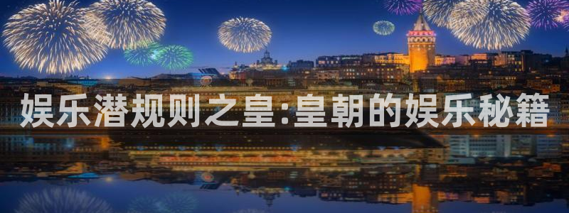 辉达娱乐.ccmpc正版官网版下载：娱乐潜规则之皇:皇朝的娱乐秘籍