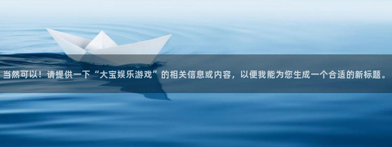 辉达娱乐下载二维码：当然可以！请提供一下“大宝娱乐游戏”的相关信息或内容，以便我