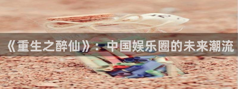辉达娱乐3：《重生之醉仙》：中国娱乐圈的未来潮流