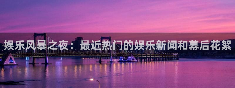 辉达娱乐是真的吗：娱乐风暴之夜：最近热门的娱乐新闻和幕后花絮